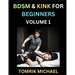 BDSM for Beginners (Volume 1)- A Simple Guide to Understand Key Concepts to Enrich Your Kinky Love and Romance