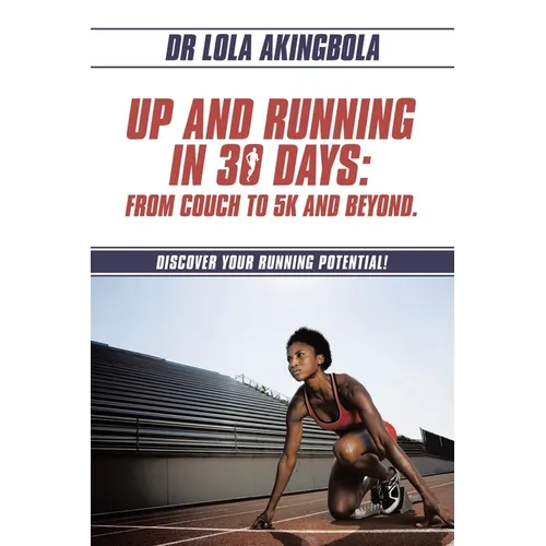 Up and Running in 30 Days: From Couch to 5k and Beyond.: Discover Your Running Potential!