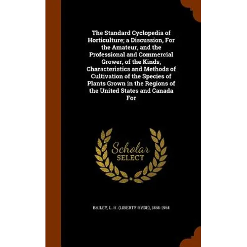 The Standard Cyclopedia of Horticulture; a Discussion, For the Amateur, and the Professional and Commercial Grower, of the Kinds, Characteristics and - Hardcover