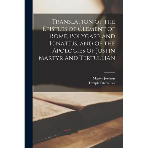 Translation of the Epistles of Clement of Rome, Polycarp and Ignatius, and of the Apologies of Justin Martyr and Tertullian