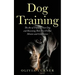 Dog Training: The Art of Training Your Dog and Becoming Their Best Friend, Mentor and Companion