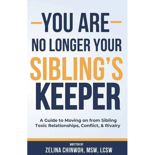 You Are No Longer Your Sibling's Keeper: A Guide to Moving on from Sibling Toxic Relationships, Conflict, & Rivalry