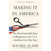 Making It in America: The Almost Impossible Quest to Manufacture in the U.S.A. (And How It Got That Way)
