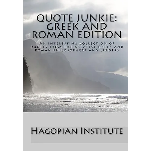 Quote Junkie: Greek And Roman Edition: An Interesting Collection Of Quotes From The Greatest Greek And Roman Philosophers And Leader