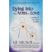 Dying Into The Arms Of Love: A Journey of Love, Loss, and Spirit