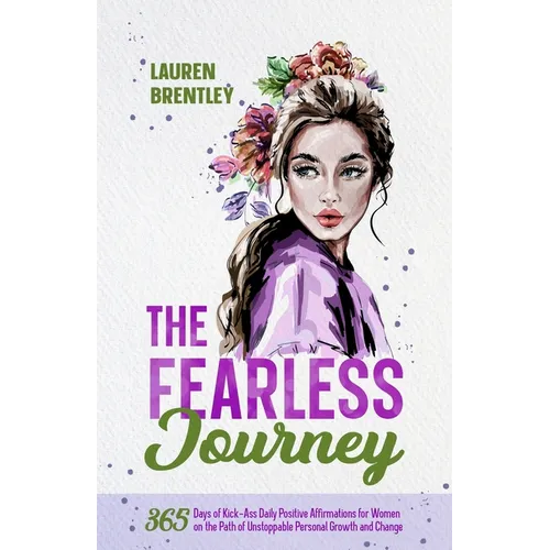 The Fearless Journey: 365 Days of Kick-Ass Daily Positive Affirmations for Women on the Path of Unstoppable Personal Growth and Change