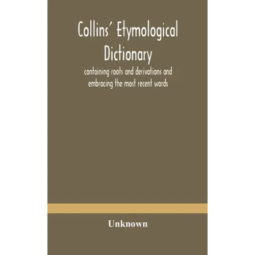 Collins' Etymological Dictionary, Containing Roots And Derivations And Embracing The Most Recent Words