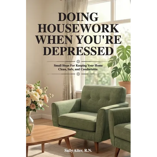 Doing Housework When You're Depressed: Small Steps for Keeping Your Home Clean, Safe and Comfortable.
