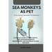 Sea Monkeys as Pet: A Complete Guide to Their Habitat, Care, Management, Dietry Requirements, Breeding, Adaptations and More