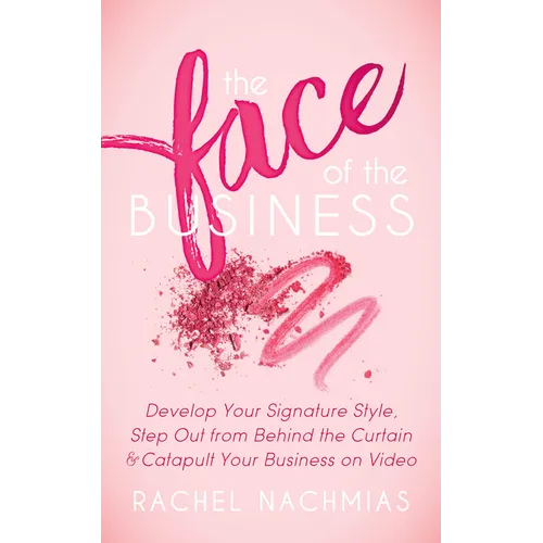 The Face of the Business: Develop Your Signature Style, Step Out from Behind the Curtain and Catapult Your Business on Video