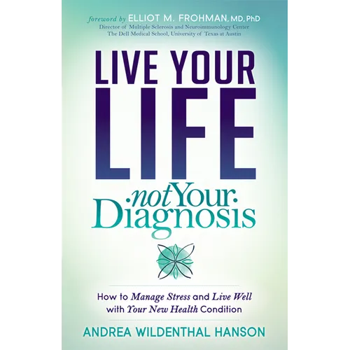 Live Your Life, Not Your Diagnosis: How to Manage Stress and Live Well with Your New Health Condition