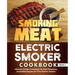 Smoking Meat: Electric Smoker Cookbook: Ultimate Smoker Cookbook for Real Pitmasters, Irresistible Recipes for Your Electric Smoker: Book 4