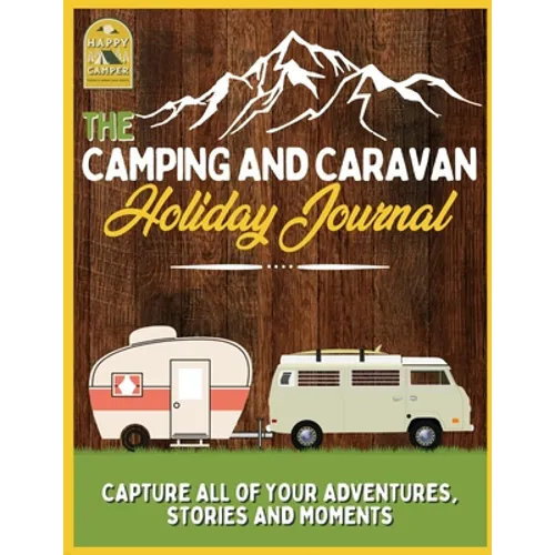 The Camping and Caravan Holiday Journal: Capture All of Your Adventures, Stories and Moments RV Travel Journal