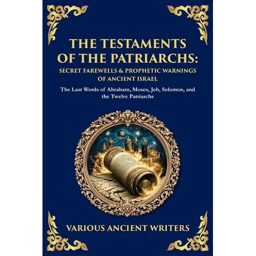 The Testaments of the Patriarchs: The Last Words of Abraham, Moses, Job, Solomon, and the Twelve Patriarchs