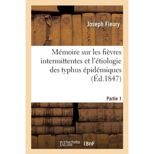 Mémoire Sur Les Fièvres Intermittentes Et l'Étiologie Des Typhus Épidémiques Partie 1