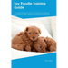 Toy Poodle Training Guide. Toy Poodle Guide Includes: Toy Poodle Training, Diet, Socializing, Care, Grooming, and More: Toy Poodle Tricks, Socializing
