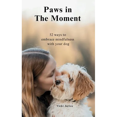 Paws in The Moment: 52 Ways to Embrace Mindfulness with Your Dog