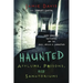 Haunted Asylums, Prisons, and Sanatoriums: Inside Abandoned Institutions for the Crazy, Criminal & Quarantined