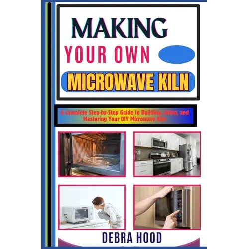 Making Your Own Microwave Kiln: A Complete Step-by-Step Guide to Building, Using, and Mastering Your DIY Microwave Kiln