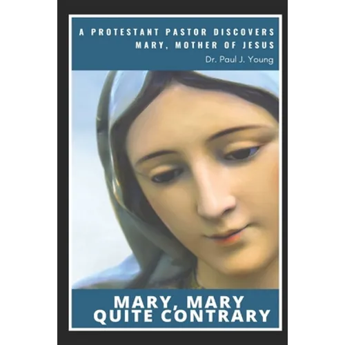 Mary, Mary, Quite Contrary: A Protestant Pastor discovers Mary, Mother of Jesus
