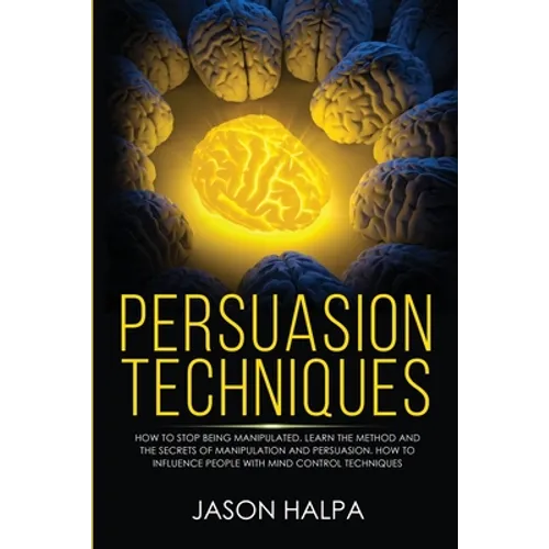 Persuasion Techniques: how to stop being manipulated. learn the method and the secrets of manipulation and persuasion. How to influence peopl