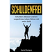 Schuldenfrei: Schulden abbauen und ein sorgenfreies Leben führen mit mehr Geld