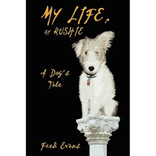 My Life, by Rushie: A Dog's Tale