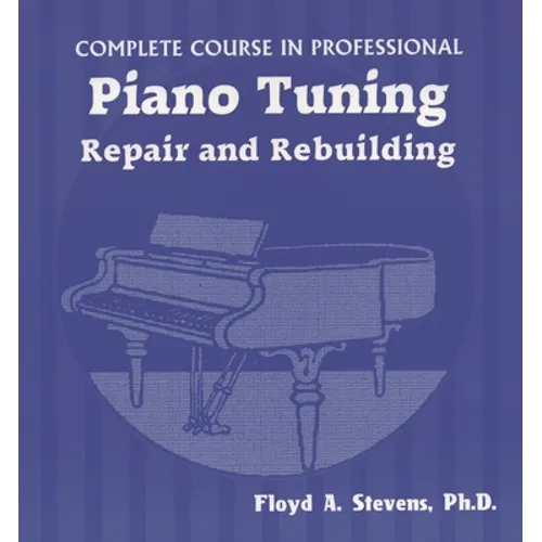 Complete Course in Professional Piano Tuning, Repair, and Rebuilding