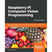 Raspberry Pi Computer Vision Programming -Second Edition: Design and implement computer vision applications with Raspberry Pi, OpenCV, and Python 3