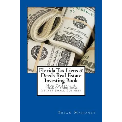 Florida Tax Liens & Deeds Real Estate Investing Book: How To Start & Finance Your Real Estate Small Business - Paperback