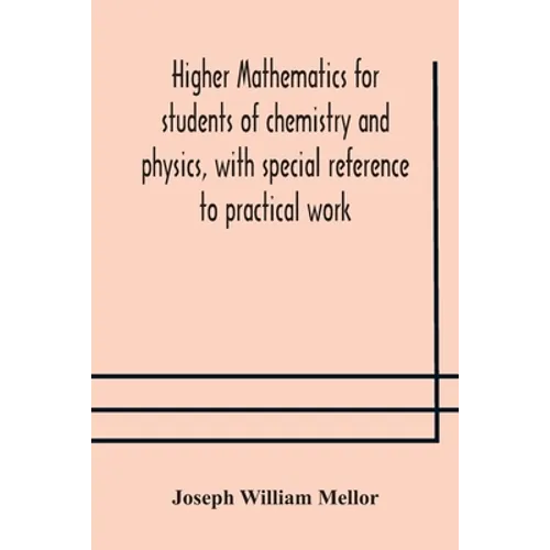 Higher Mathematics For Students Of Chemistry And Physics, With Special Reference To Practical Work