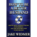 How to Be a Better Husband: Identify What Has Been Hurting Your Marriage and Take Your First Steps to Restoration