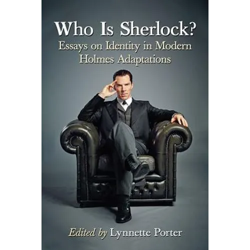 Who Is Sherlock?: Essays on Identity in Modern Holmes Adaptations
