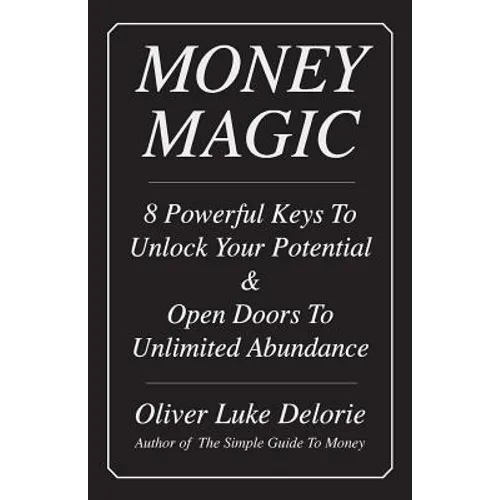 Money Magic: 8 Powerful Keys To Unlock Your Potential & Open Doors To Unlimited Abundance