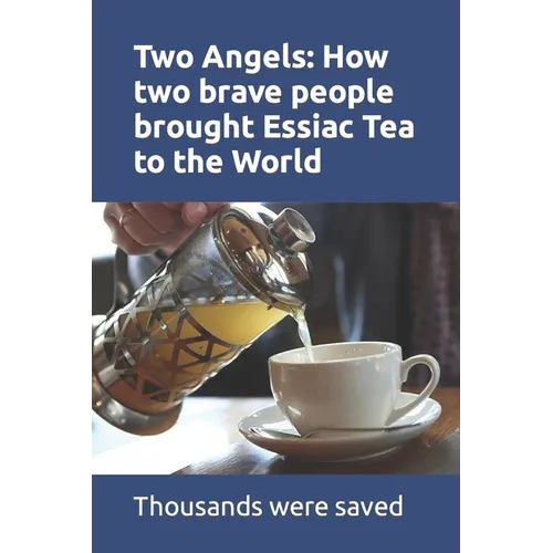 Two Angels: How two brave people brought Essiac Tea to the World: The work of Rene Caisee and Gary Glum resulted in hundreds of th