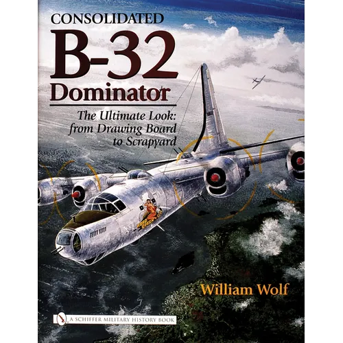 Consolidated B-32 Dominator: The Ultimate Look: From Drawing Board to Scrapyard