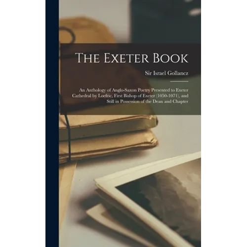 The Exeter Book: An Anthology of Anglo-Saxon Poetry Presented to Exeter Cathedral by Loefric, First Bishop of Exeter (1050-1071), and S