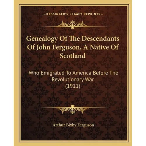 Genealogy Of The Descendants Of John Ferguson, A Native Of Scotland: Who Emigrated To America Before The Revolutionary War (1911)