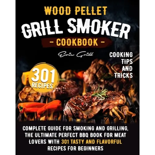 Wood Pellet Grill Smoker Cookbook: Complete guide for smoking and grilling. The ultimate perfect BBQ book for meat lovers with 301 tasty and flavorful