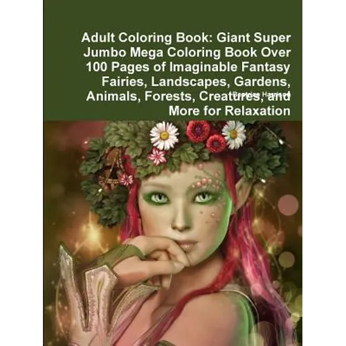 Adult Coloring Book: Giant Super Jumbo Mega Coloring Book Over 100 Pages of Imaginable Fantasy Fairies, Landscapes, Gardens, Animals, Fores
