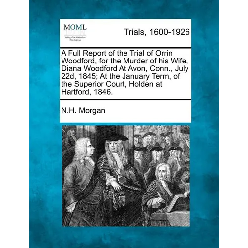 A Full Report of the Trial of Orrin Woodford, for the Murder of His Wife, Diana Woodford at Avon, Conn., July 22d, 1845; At the January Term, of the S - Paperback