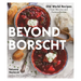 Beyond Borscht: Old-World Recipes from Eastern Europe: Ukraine, Russia, Poland & More