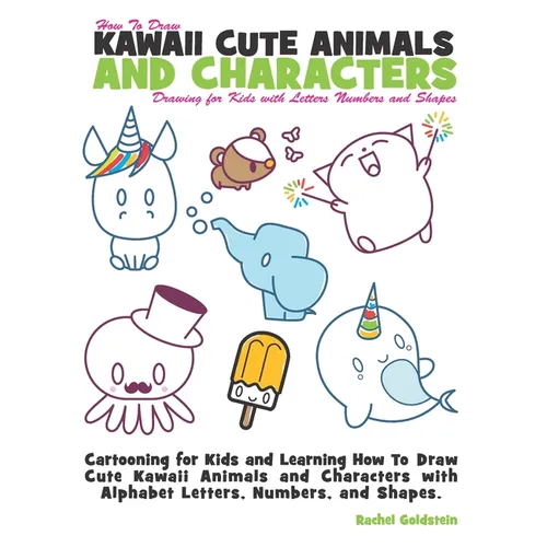 How to Draw Kawaii Cute Animals and Characters: Drawing for Kids with Letters Numbers and Shapes: Cartooning for Kids and Learning How to Draw Cute Ka