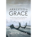 Arrested By Grace: The True Story of Death and Resurrection from the Streets of New York City