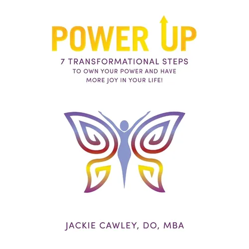 Power Up: 7 Transformational Steps to Own Your Power and Have More Joy in Your Life!