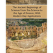 The Ancient Beginnings of Science From Pre-Science to the Age of Greece, With Modern-Day Applications