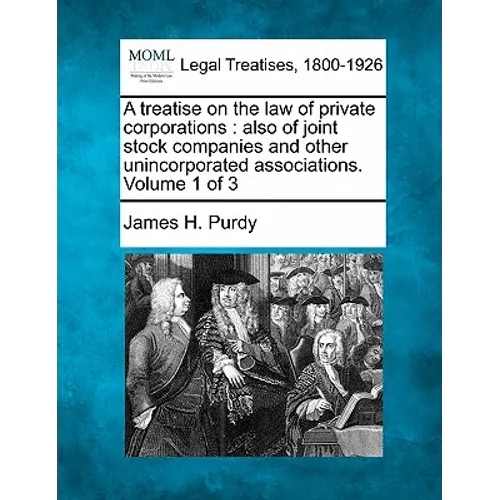 A treatise on the law of private corporations: also of joint stock companies and other unincorporated associations. Volume 1 of 3