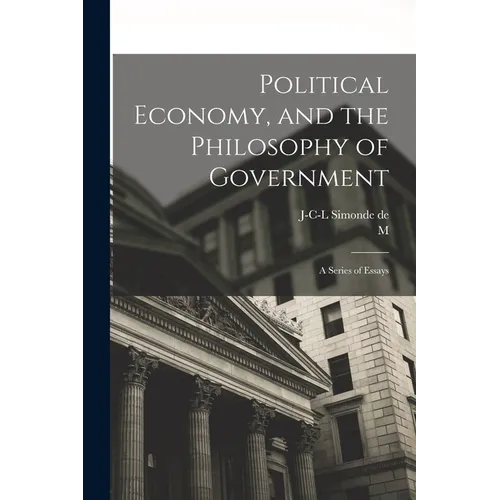 Political Economy, and the Philosophy of Government; a Series of Essays