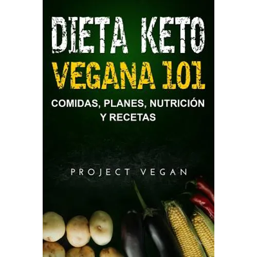 Dieta Keto Vegana 101 - Comidas, Planes, Nutrición y Recetas: La guía definitiva para perder peso rápidamente con una dieta Keto o cetogénica baja en