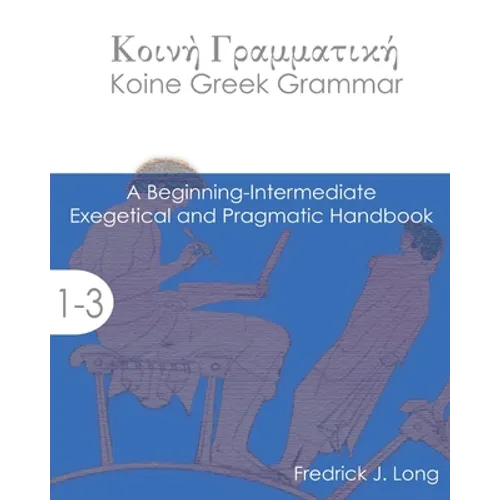 Koine Greek Grammar: A Beginning-Intermediate Exegetical and Pragmatic Handbook